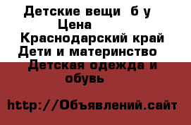 Детские вещи  б/у › Цена ­ 50 - Краснодарский край Дети и материнство » Детская одежда и обувь   